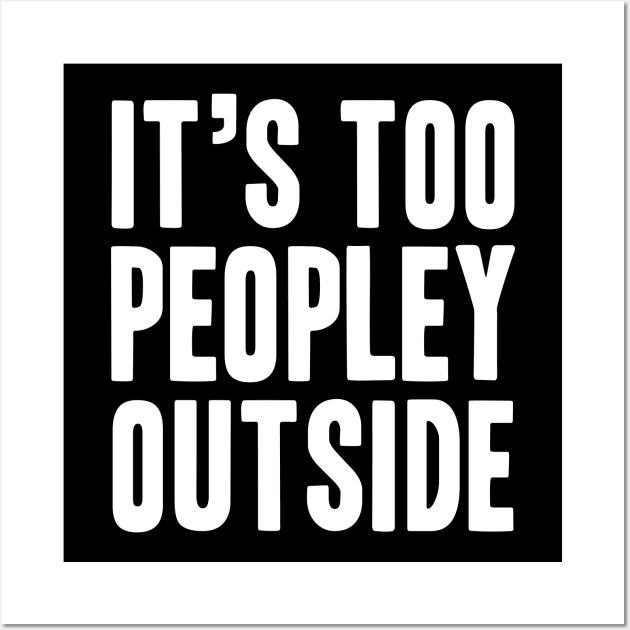 It's too Peopley Outside - Socal Anxiety Design Wall Art by LittleMissy